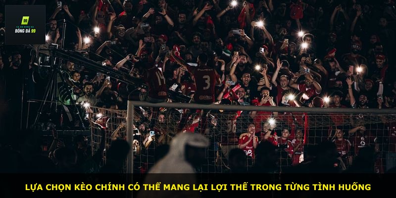 Lựa chọn kèo chính có thể mang lại lợi thế trong từng tình huống
